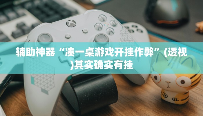 辅助神器“凑一桌游戏开挂作弊”(透视)其实确实有挂