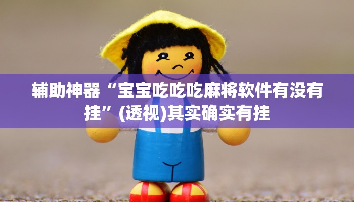 辅助神器“宝宝吃吃吃麻将软件有没有挂”(透视)其实确实有挂