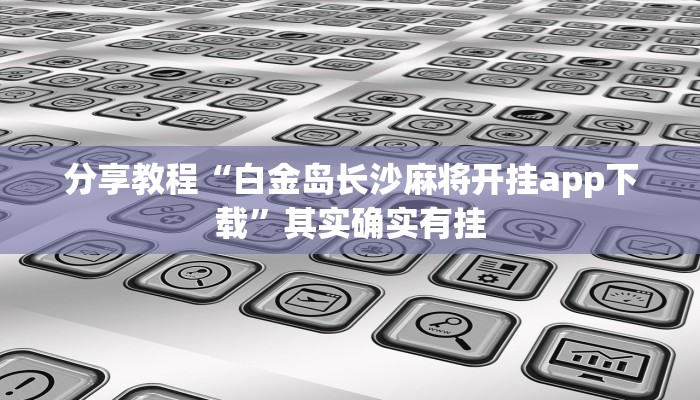 分享教程“白金岛长沙麻将开挂app下载”其实确实有挂