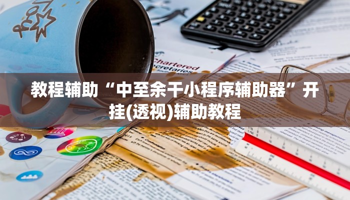 教程辅助“中至余干小程序辅助器”开挂(透视)辅助教程