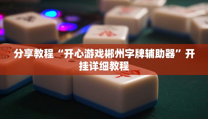 分享教程“开心游戏郴州字牌辅助器”开挂详细教程