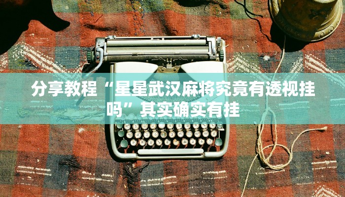 分享教程“星星武汉麻将究竟有透视挂吗”其实确实有挂