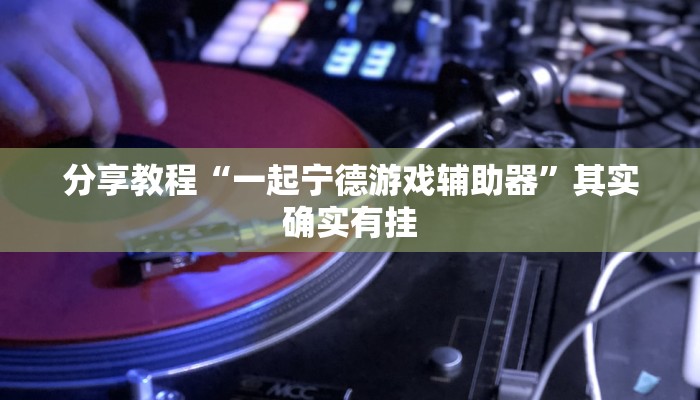 分享教程“一起宁德游戏辅助器”其实确实有挂