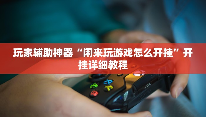玩家辅助神器“闲来玩游戏怎么开挂”开挂详细教程