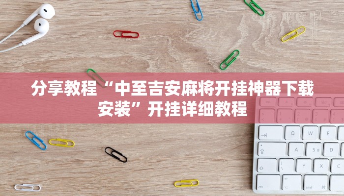 分享教程“中至吉安麻将开挂神器下载安装”开挂详细教程
