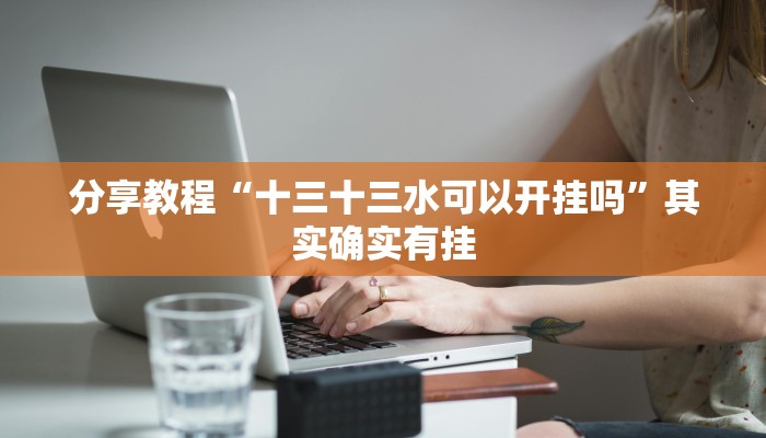 分享教程“十三十三水可以开挂吗”其实确实有挂
