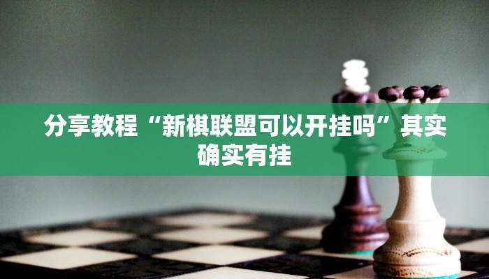 分享教程“新棋联盟可以开挂吗”其实确实有挂
