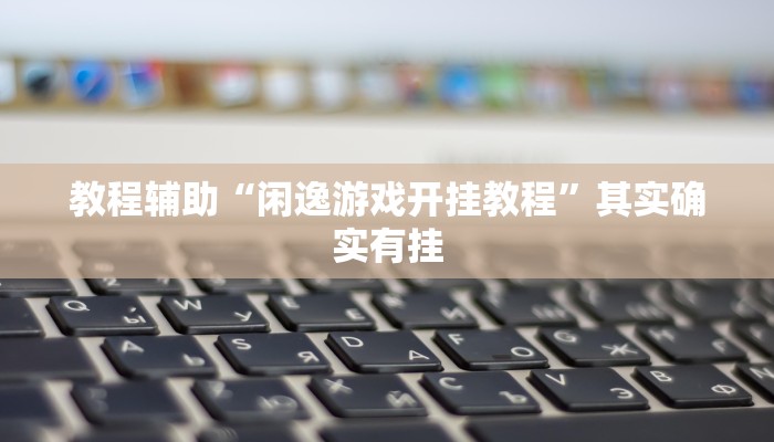 教程辅助“闲逸游戏开挂教程”其实确实有挂