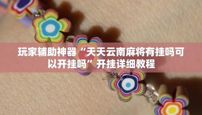 玩家辅助神器“天天云南麻将有挂吗可以开挂吗”开挂详细教程