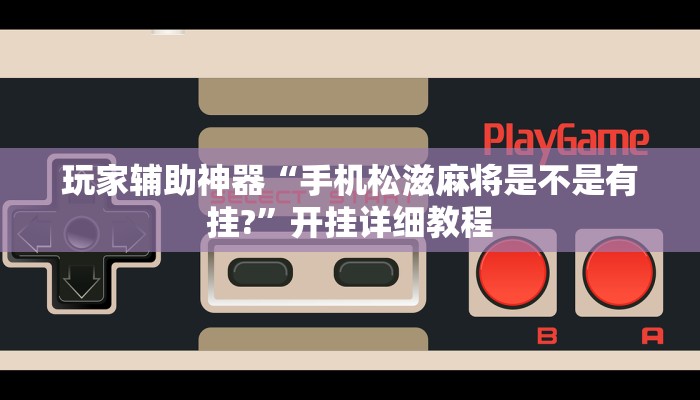 玩家辅助神器“手机松滋麻将是不是有挂?”开挂详细教程