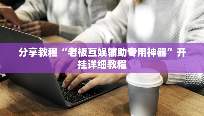 分享教程“老板互娱辅助专用神器”开挂详细教程