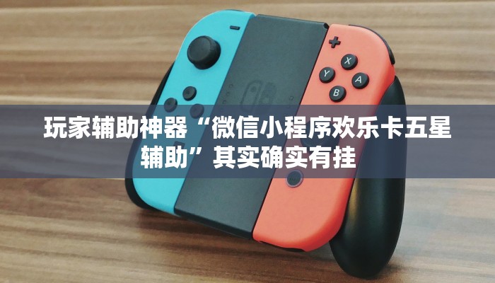 玩家辅助神器“微信小程序欢乐卡五星辅助”其实确实有挂