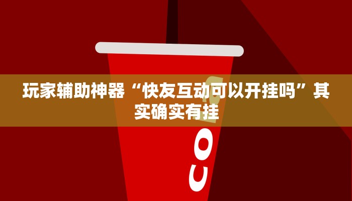 玩家辅助神器“快友互动可以开挂吗”其实确实有挂