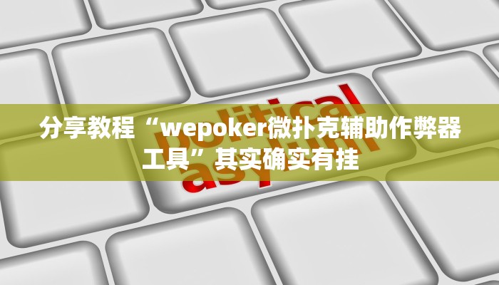 分享教程“wepoker微扑克辅助作弊器工具”其实确实有挂
