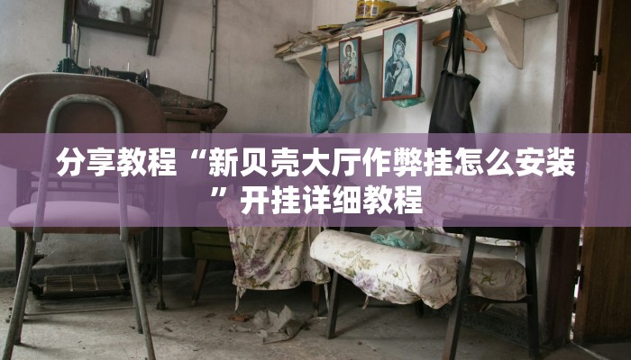 分享教程“新贝壳大厅作弊挂怎么安装”开挂详细教程