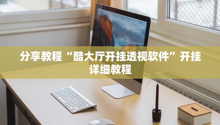 分享教程“酷大厅开挂透视软件”开挂详细教程