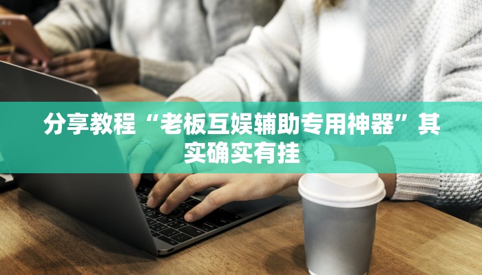 分享教程“老板互娱辅助专用神器”其实确实有挂
