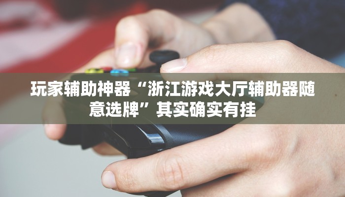 玩家辅助神器“浙江游戏大厅辅助器随意选牌”其实确实有挂