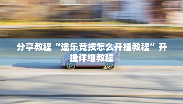 分享教程“途乐竞技怎么开挂教程”开挂详细教程