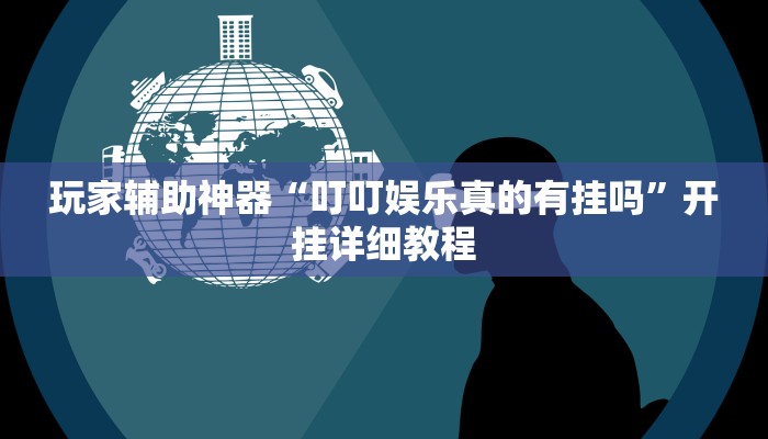 玩家辅助神器“叮叮娱乐真的有挂吗”开挂详细教程