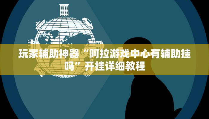 玩家辅助神器“阿拉游戏中心有辅助挂吗”开挂详细教程