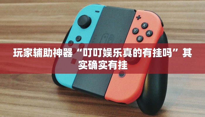 玩家辅助神器“叮叮娱乐真的有挂吗”其实确实有挂