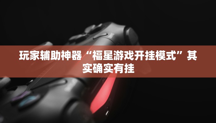 玩家辅助神器“福星游戏开挂模式”其实确实有挂