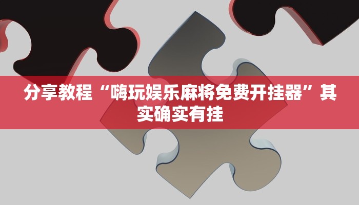 分享教程“嗨玩娱乐麻将免费开挂器”其实确实有挂