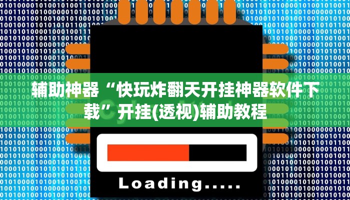 辅助神器“快玩炸翻天开挂神器软件下载”开挂(透视)辅助教程