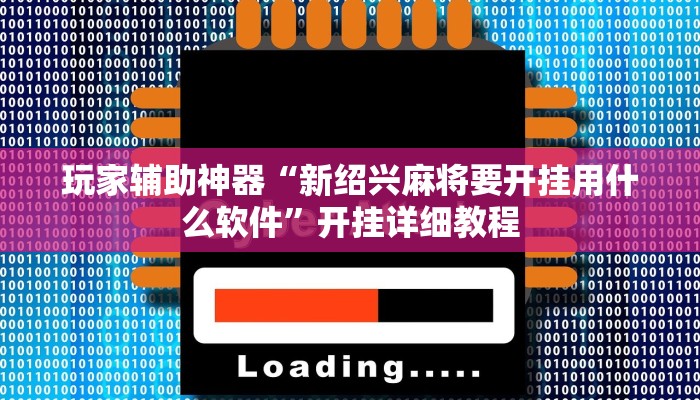 玩家辅助神器“新绍兴麻将要开挂用什么软件”开挂详细教程