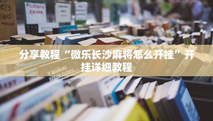 分享教程“微乐长沙麻将怎么开挂”开挂详细教程