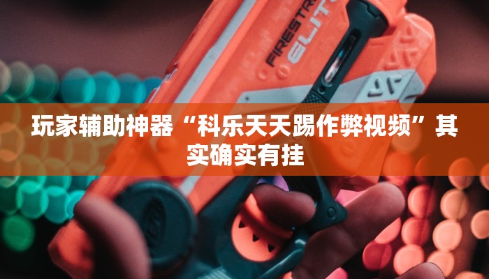 玩家辅助神器“科乐天天踢作弊视频”其实确实有挂