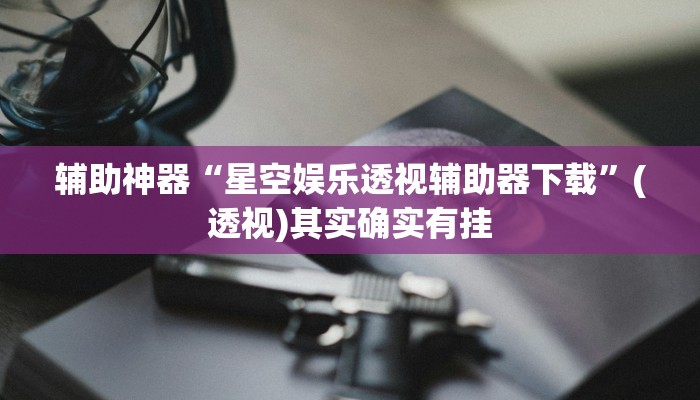 辅助神器“星空娱乐透视辅助器下载”(透视)其实确实有挂