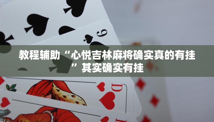 教程辅助“心悦吉林麻将确实真的有挂”其实确实有挂 教程辅助“心悦吉林麻将确实真的有挂”其实确实有挂