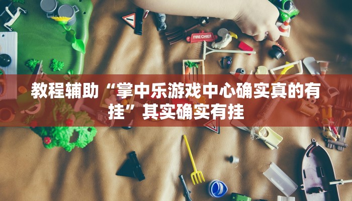 教程辅助“掌中乐游戏中心确实真的有挂”其实确实有挂