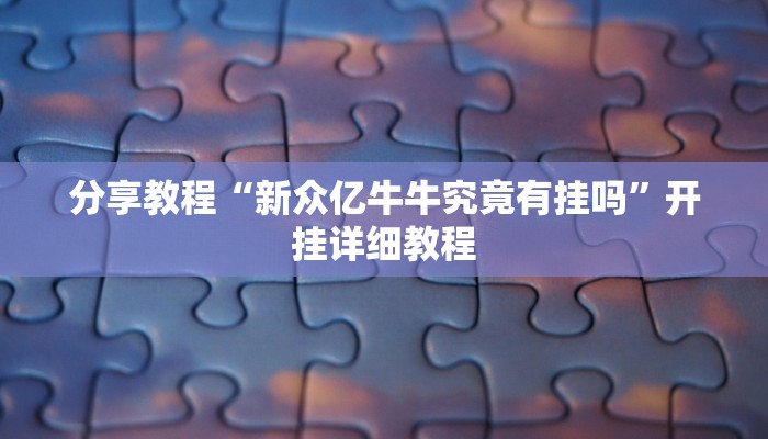 分享教程“新众亿牛牛究竟有挂吗”开挂详细教程 分享教程“新众亿牛牛究竟有挂吗”开挂详细教程