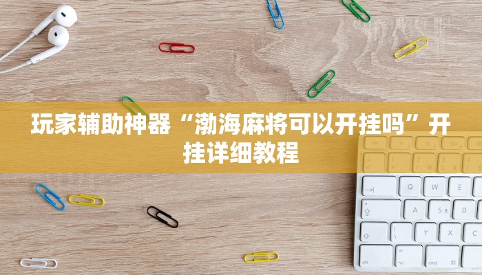 玩家辅助神器“渤海麻将可以开挂吗”开挂详细教程