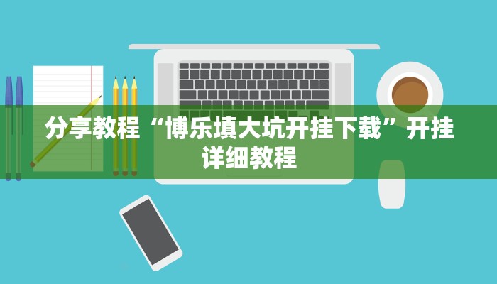 分享教程“博乐填大坑开挂下载”开挂详细教程 分享教程“博乐填大坑开挂下载”开挂详细教程
