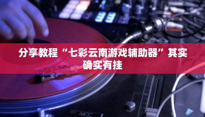 分享教程“七彩云南游戏辅助器”其实确实有挂
