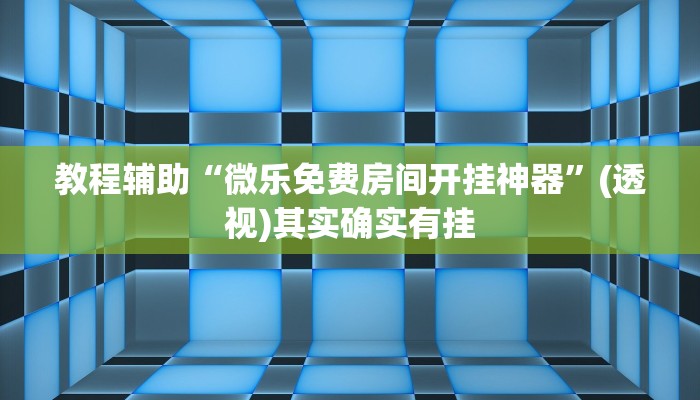 教程辅助“微乐免费房间开挂神器”(透视)其实确实有挂