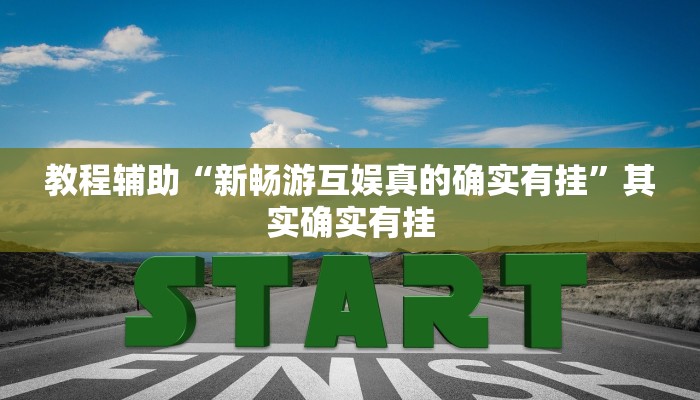 教程辅助“新畅游互娱真的确实有挂”其实确实有挂 教程辅助“新畅游互娱真的确实有挂”其实确实有挂