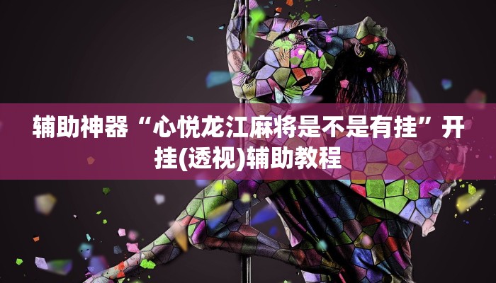 辅助神器“心悦龙江麻将是不是有挂”开挂(透视)辅助教程