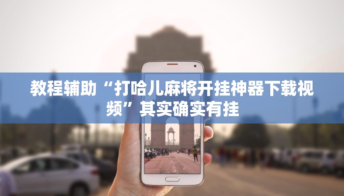 教程辅助“打哈儿麻将开挂神器下载视频”其实确实有挂