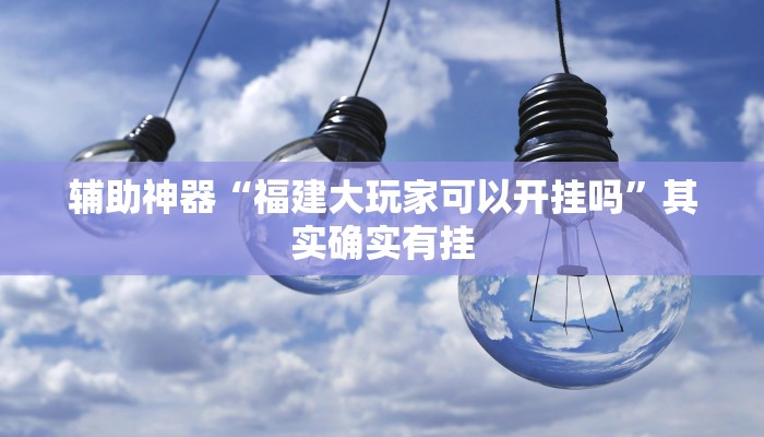 辅助神器“福建大玩家可以开挂吗”其实确实有挂