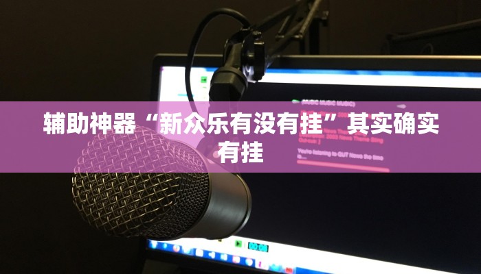 辅助神器“新众乐有没有挂”其实确实有挂 辅助神器“新众乐有没有挂”其实确实有挂