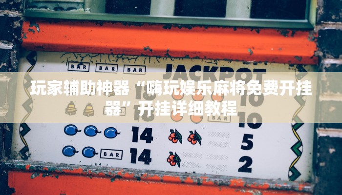 玩家辅助神器“嗨玩娱乐麻将免费开挂器”开挂详细教程 玩家辅助神器“嗨玩娱乐麻将免费开挂器”开挂详细教程