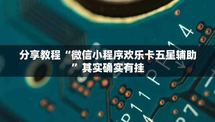 分享教程“微信小程序欢乐卡五星辅助”其实确实有挂 分享教程“微信小程序欢乐卡五星辅助”其实确实有挂