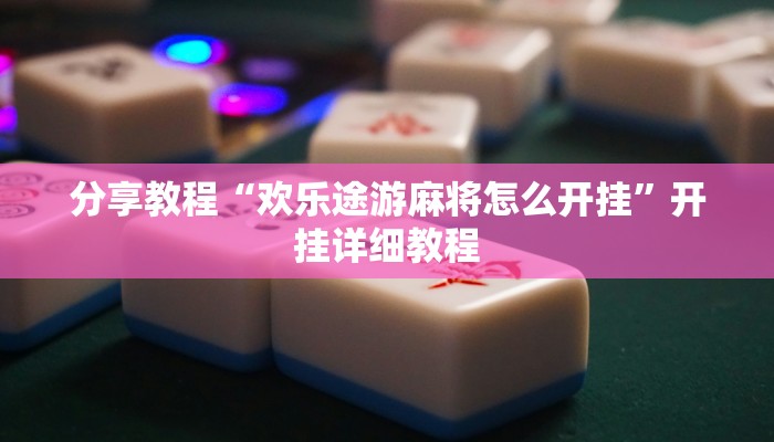 分享教程“欢乐途游麻将怎么开挂”开挂详细教程 分享教程“欢乐途游麻将怎么开挂”开挂详细教程