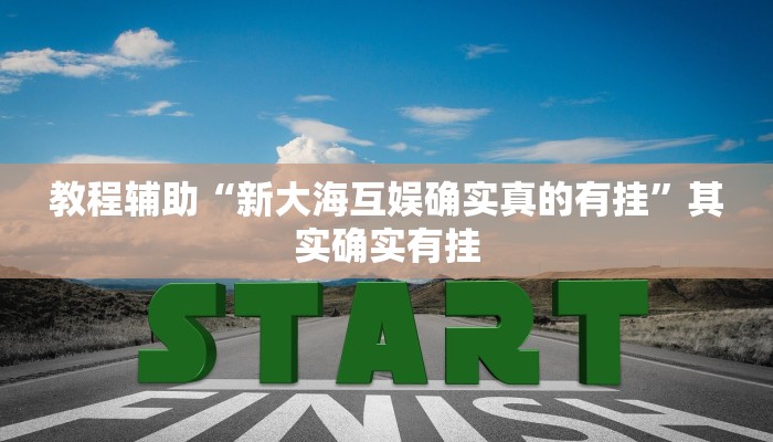 教程辅助“新大海互娱确实真的有挂”其实确实有挂 教程辅助“新大海互娱确实真的有挂”其实确实有挂