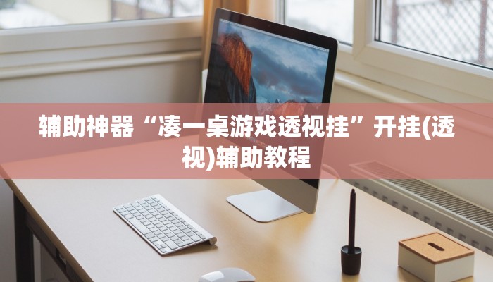 辅助神器“凑一桌游戏透视挂”开挂(透视)辅助教程 辅助神器“凑一桌游戏透视挂”开挂(透视)辅助教程